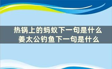 热锅上的蚂蚁下一句是什么 姜太公钓鱼下一句是什么